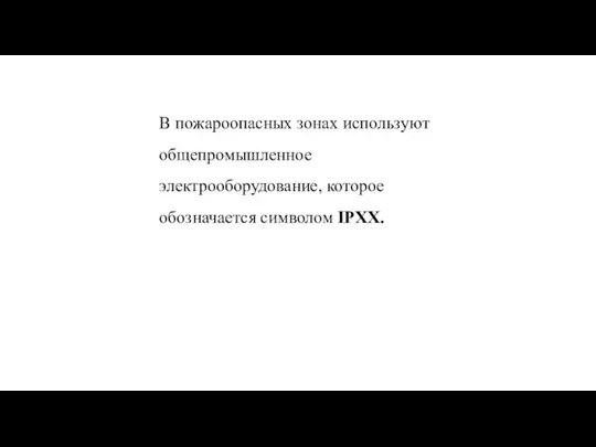 В пожароопасных зонах используют общепромышленное электрооборудование, которое обозначается символом IPХХ.