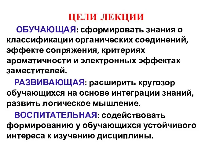 ЦЕЛИ ЛЕКЦИИ ОБУЧАЮЩАЯ: сформировать знания о классификации органических соединений, эффекте сопряжения,