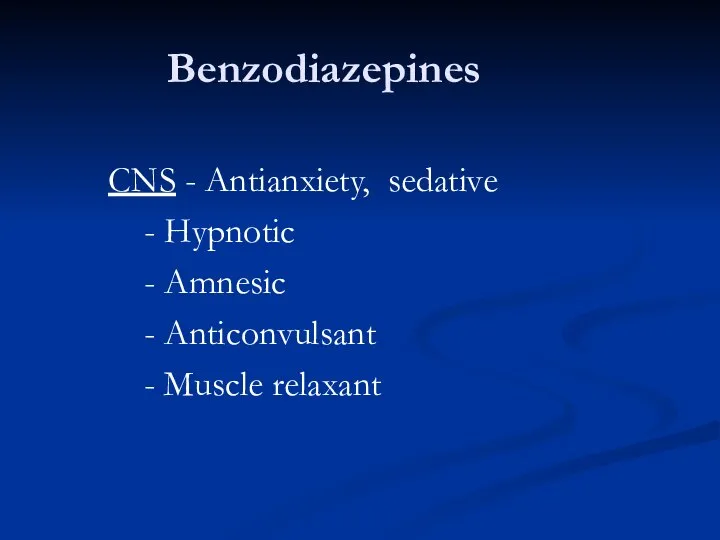 Benzodiazepines CNS - Antianxiety, sedative - Hypnotic - Amnesic - Anticonvulsant - Muscle relaxant