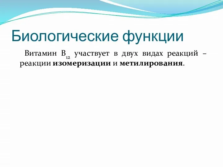 Биологические функции Витамин В12 участвует в двух видах реакций – реакции изомеризации и метилирования.