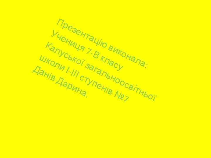 Презентацію виконала: Учениця 7-В класу Калуської загальноосвітньої школи І-ІІІ ступенів №7 Данів Дарина.