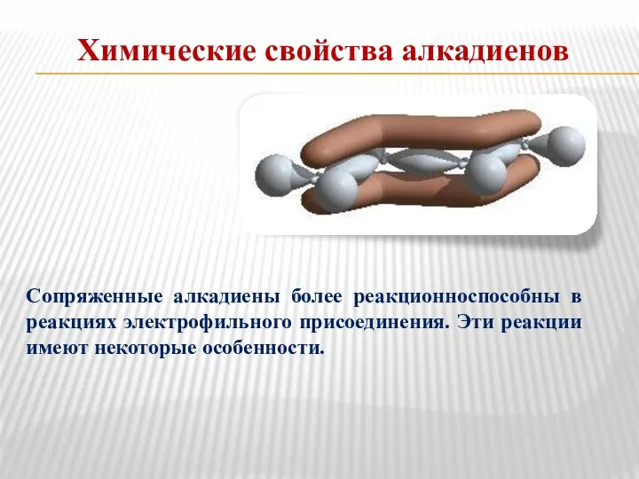 Химические свойства алкадиенов Сопряженные алкадиены более реакционноспособны в реакциях электрофильного присоединения. Эти реакции имеют некоторые особенности.