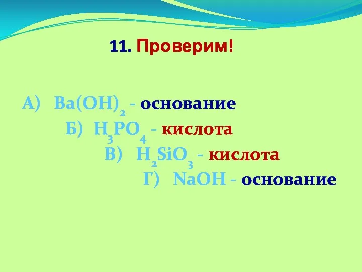 11. Проверим! А) Ва(ОН)2 - основание Б) Н3PО4 - кислота В)
