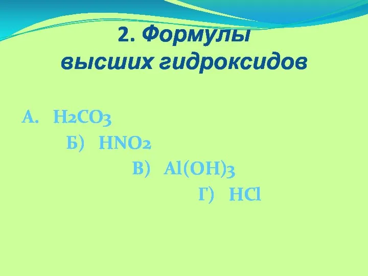 2. Формулы высших гидроксидов А. H2CO3 Б) HNO2 В) Al(OH)3 Г) HCl