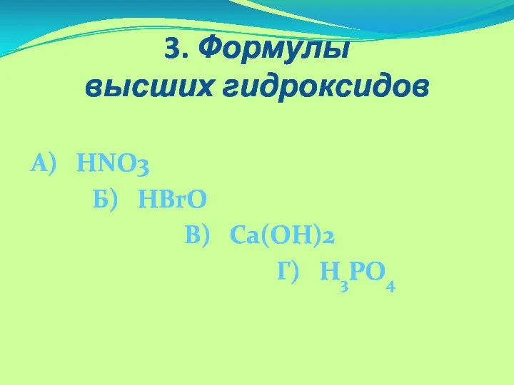3. Формулы высших гидроксидов А) HNO3 Б) HBrO В) Ca(OH)2 Г) H3РО4