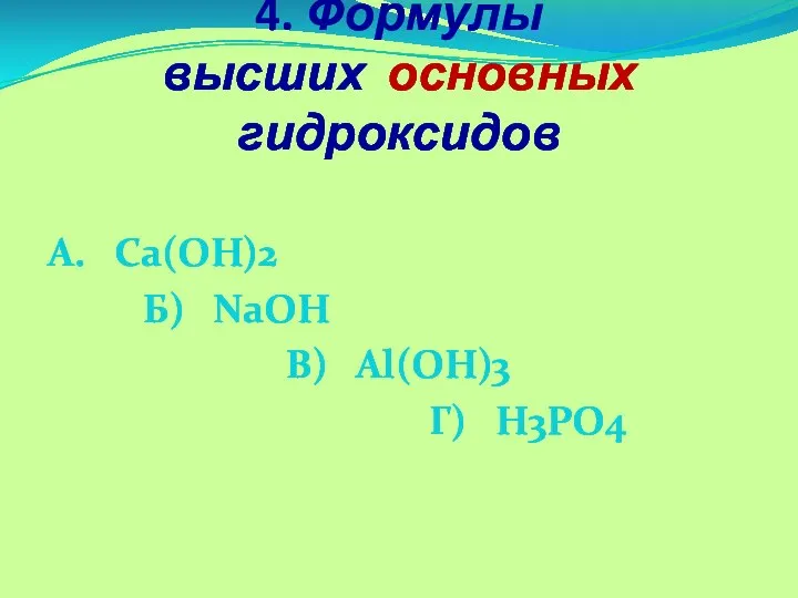 4. Формулы высших основных гидроксидов А. Ca(OH)2 Б) NaOH В) Al(OH)3 Г) H3PO4