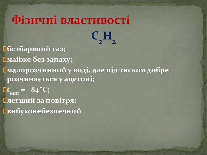 С2Н2 безбарвний газ; майже без запаху; малорозчинний у воді, але під