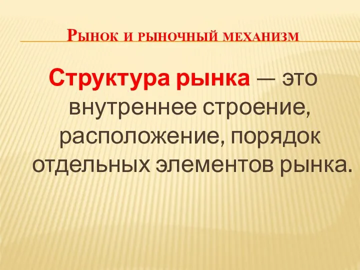 Рынок и рыночный механизм Структура рынка — это внутреннее строение, расположение, порядок отдельных элементов рынка.