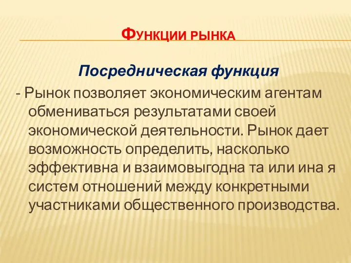 Функции рынка Посредническая функция - Рынок позволяет экономическим агентам обмениваться результатами