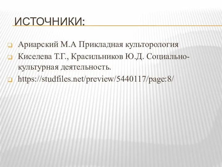 ИСТОЧНИКИ: Ариарский М.А Прикладная культорология Киселева Т.Г., Красильников Ю.Д. Социально-культурная деятельность. https://studfiles.net/preview/5440117/page:8/