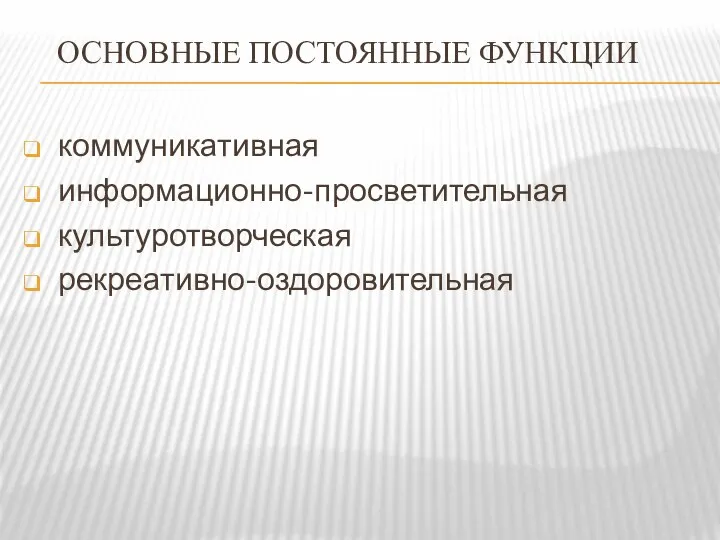 ОСНОВНЫЕ ПОСТОЯННЫЕ ФУНКЦИИ коммуникативная информационно-просветительная культуротворческая рекреативно-оздоровительная