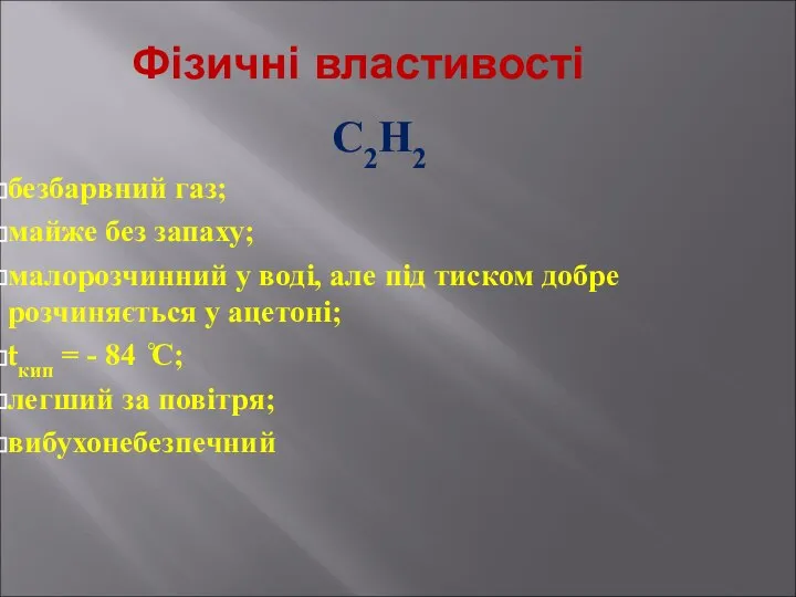 Фізичні властивості С2Н2 безбарвний газ; майже без запаху; малорозчинний у воді,