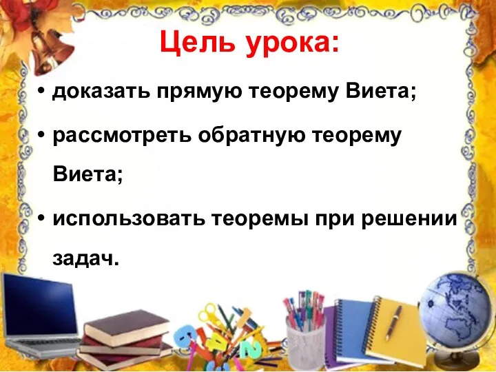 Цель урока: доказать прямую теорему Виета; рассмотреть обратную теорему Виета; использовать теоремы при решении задач.