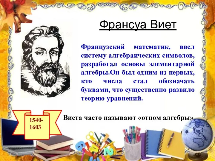 Франсуа Виет Французский математик, ввел систему алгебраических символов, разработал основы элементарной