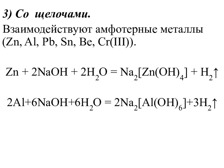 3) Со щелочами. Взаимодействуют амфотерные металлы (Zn, Al, Pb, Sn, Be,