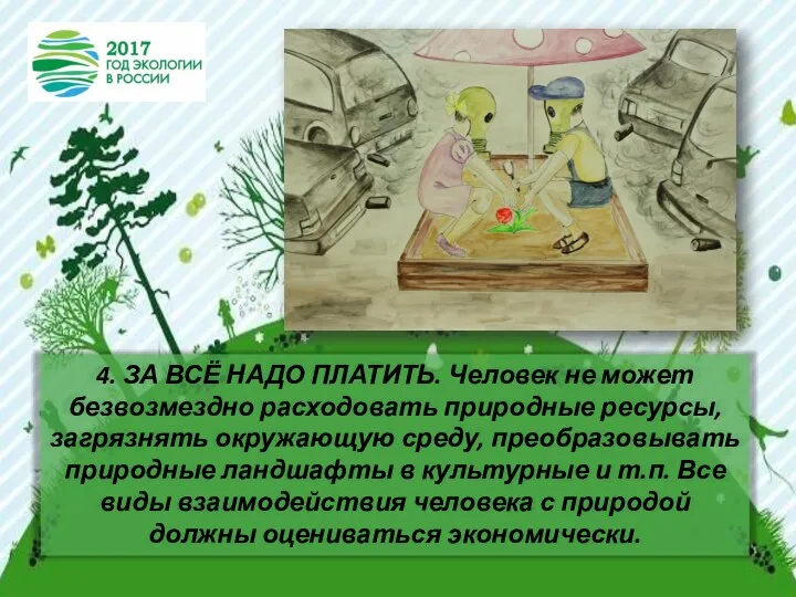 4. ЗА ВСЁ НАДО ПЛАТИТЬ. Человек не может безвозмездно расходовать природные