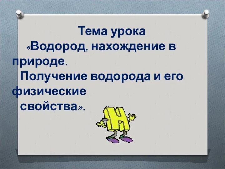 Тема урока «Водород, нахождение в природе. Получение водорода и его физические свойства».