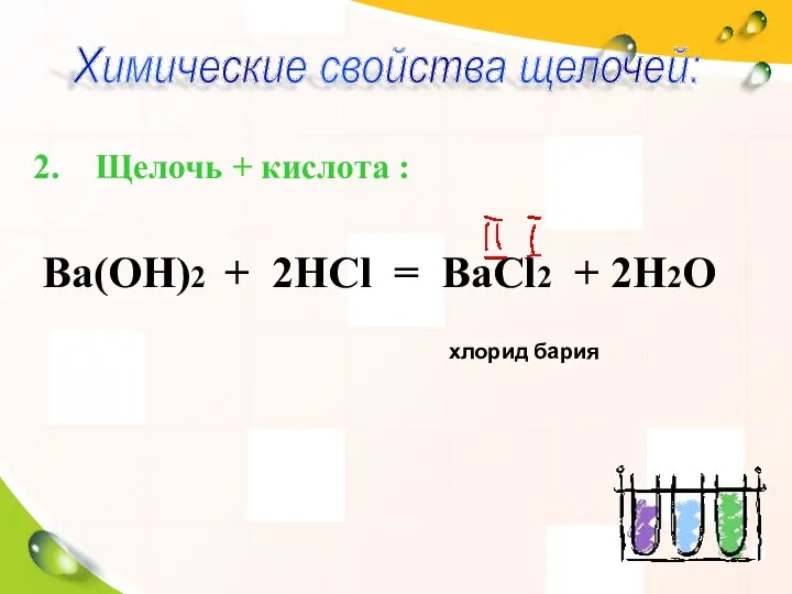 Щелочь + кислота : Ва(ОН)2 + 2НСl = ВаСl2 + 2Н2О хлорид бария Химические свойства щелочей: