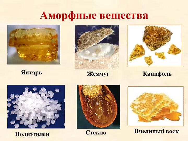 Аморфные вещества Янтарь Жемчуг Канифоль Полиэтилен Стекло Пчелиный воск