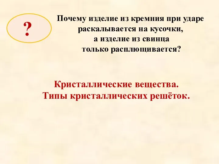 Кристаллические вещества. Типы кристаллических решёток. Почему изделие из кремния при ударе