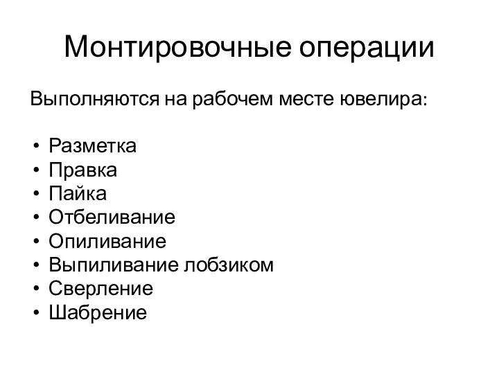 Монтировочные операции Выполняются на рабочем месте ювелира: Разметка Правка Пайка Отбеливание Опиливание Выпиливание лобзиком Сверление Шабрение