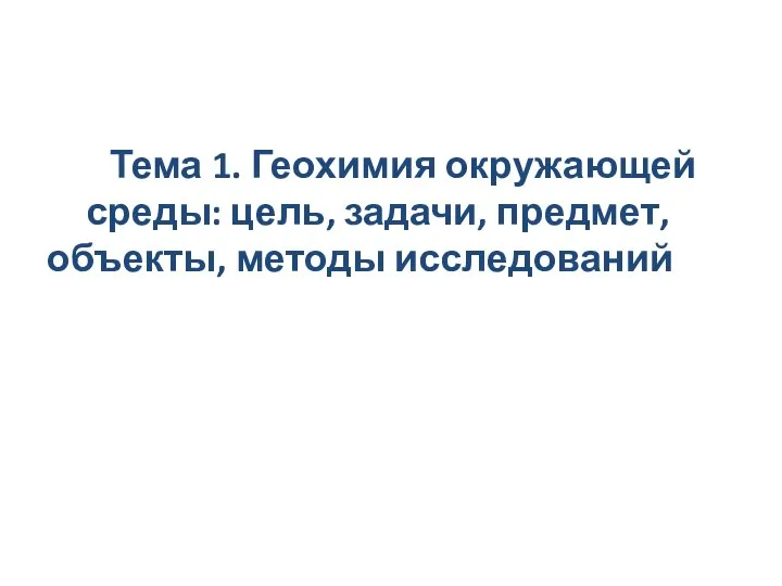 Тема 1. Геохимия окружающей среды: цель, задачи, предмет, объекты, методы исследований