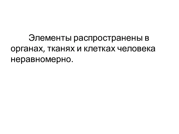 Элементы распространены в органах, тканях и клетках человека неравномерно.