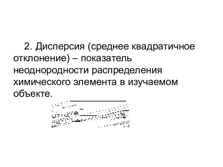 2. Дисперсия (среднее квадратичное отклонение) – показатель неоднородности распределения химического элемента в изучаемом объекте.