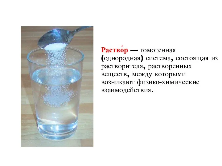 Раство́р — гомогенная (однородная) система, состоящая из растворителя, растворенных веществ, между которыми возникают физико-химические взаимодействия.