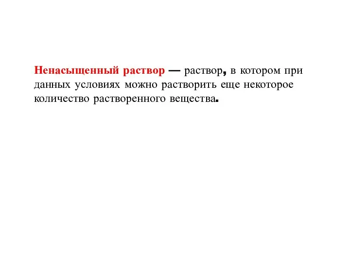 Ненасыщенный раствор — раствор, в котором при данных условиях можно растворить еще некоторое количество растворенного вещества.