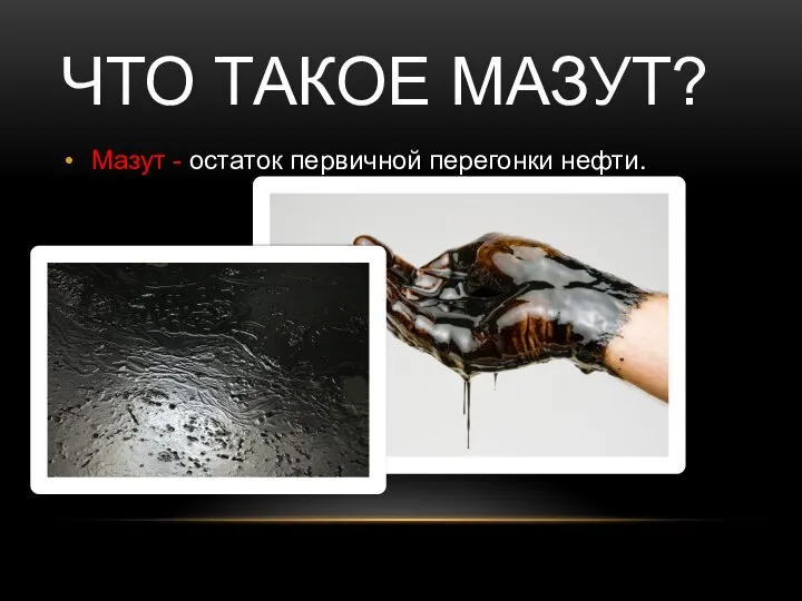 ЧТО ТАКОЕ МАЗУТ? Мазут - остаток первичной перегонки нефти.