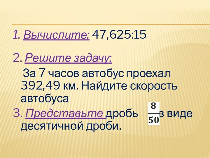 1. Вычислите: 47,625:15 2. Решите задачу: За 7 часов автобус проехал