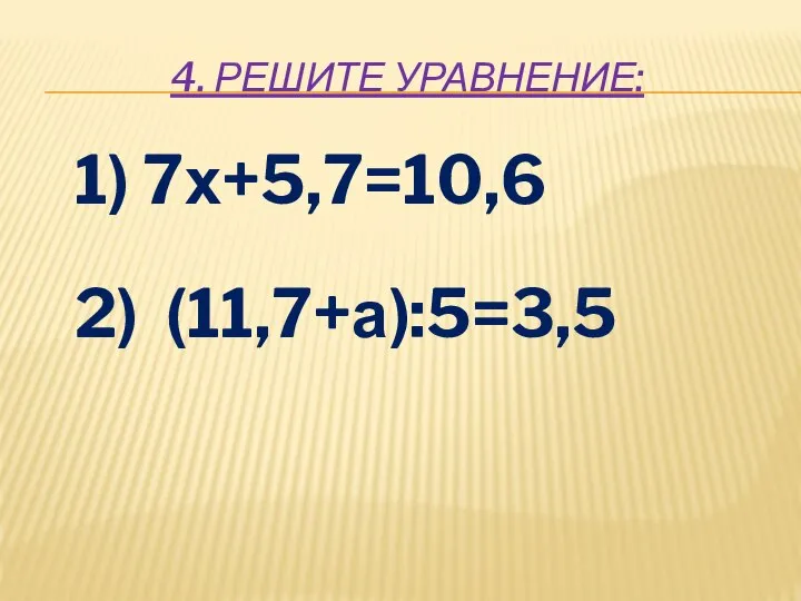 4. РЕШИТЕ УРАВНЕНИЕ: 1) 7х+5,7=10,6 2) (11,7+а):5=3,5