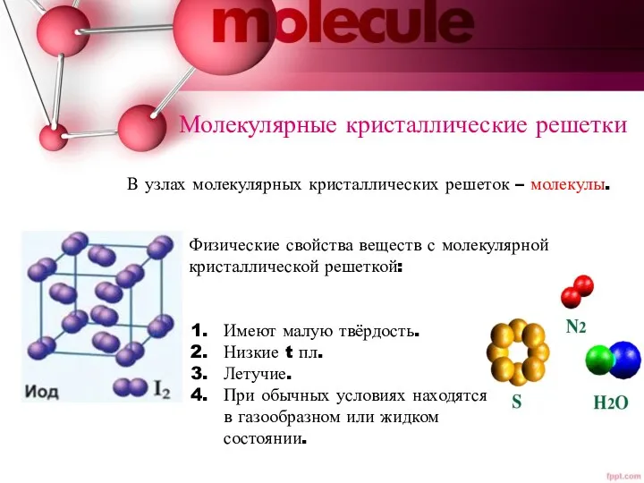 Молекулярные кристаллические решетки В узлах молекулярных кристаллических решеток – молекулы. Физические