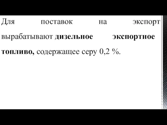 Для поставок на экспорт вырабатывают дизельное экспортное топливо, содержащее серу 0,2 %.