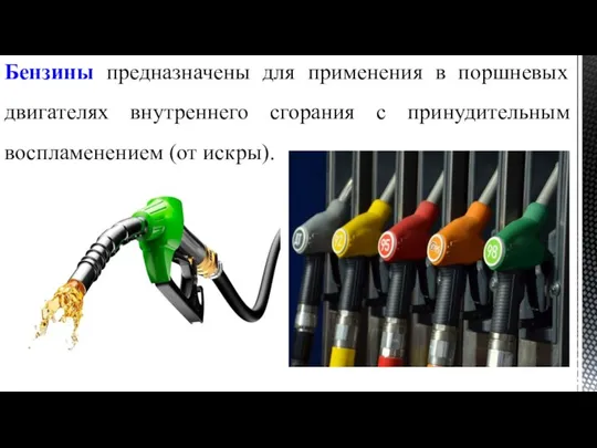 Бензины предназначены для применения в поршневых двигателях внутреннего сгорания с принудительным воспламенением (от искры).