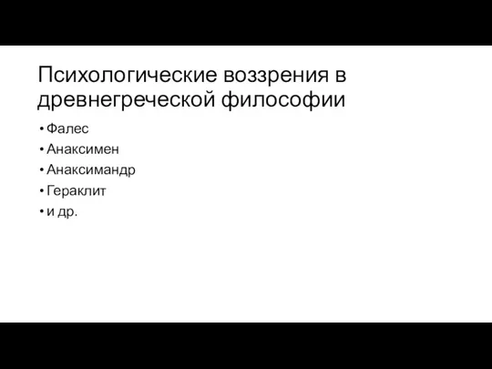 Психологические воззрения в древнегреческой философии Фалес Анаксимен Анаксимандр Гераклит и др.