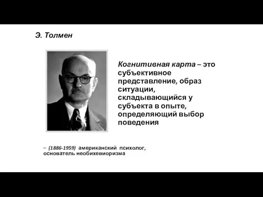 Э. Толмен – (1886-1959) американский психолог, основатель необихевиоризма Когнитивная карта –