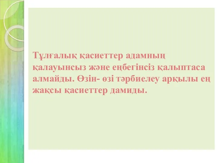 Тұлғалық қасиеттер адамның қалауынсыз және еңбегінсіз қалыптаса алмайды. Өзін- өзі тәрбиелеу арқылы ең жақсы қасиеттер дамиды.