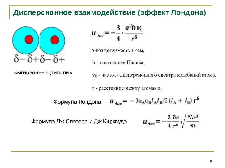 Дисперсионное взаимодействие (эффект Лондона) Формула Лондона Формула Дж.Слетера и Дж.Кирквуда «мгновенные диполи»