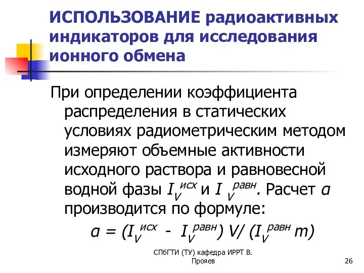 СПбГТИ (ТУ) кафедра ИРРТ В.Прояев ИСПОЛЬЗОВАНИЕ радиоактивных индикаторов для исследования ионного