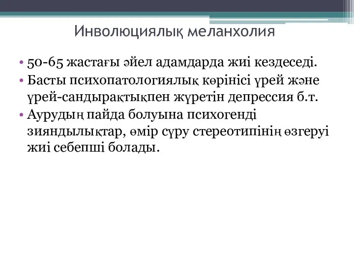 Инволюциялық меланхолия 50-65 жастағы әйел адамдарда жиі кездеседі. Басты психопатологиялық көрінісі