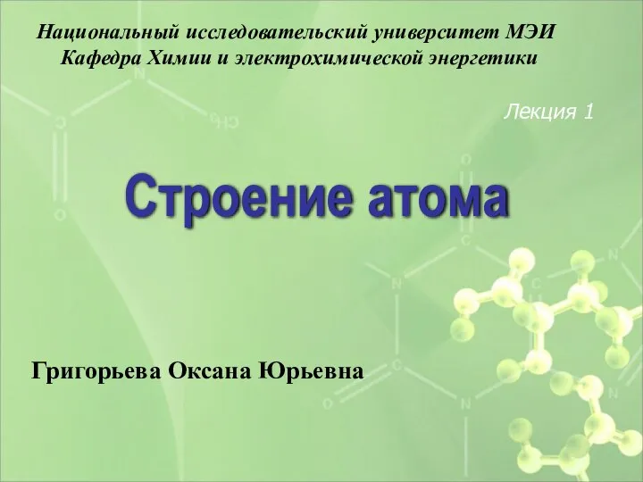 Строение атома Лекция 1 Национальный исследовательский университет МЭИ Кафедра Химии и электрохимической энергетики Григорьева Оксана Юрьевна