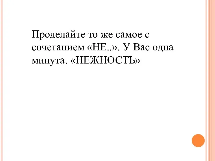 Проделайте то же самое с сочетанием «НЕ..». У Вас одна минута. «НЕЖНОСТЬ»