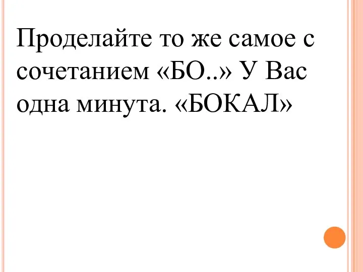 Проделайте то же самое с сочетанием «БО..» У Вас одна минута. «БОКАЛ»