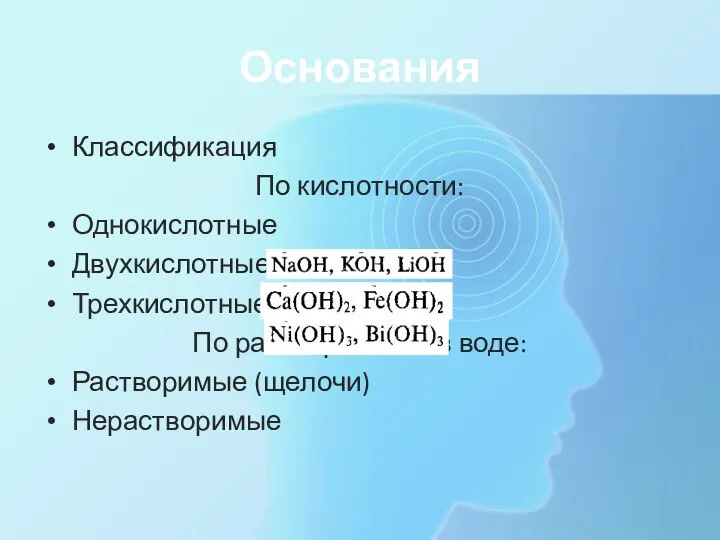 Основания Классификация По кислотности: Однокислотные Двухкислотные Трехкислотные По растворимости в воде: Растворимые (щелочи) Нерастворимые