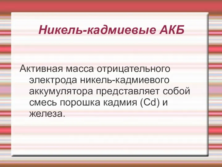 Никель-кадмиевые АКБ Активная масса отрицательного электрода никель-кадмиевого аккумулятора представляет собой смесь порошка кадмия (Cd) и железа.