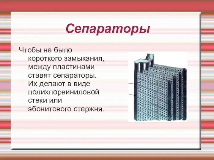 Сепараторы Чтобы не было короткого замыкания, между пластинами ставят сепараторы. Их