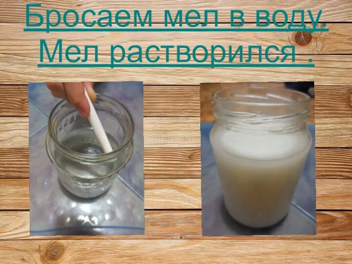 Бросаем мел в воду. Мел растворился .