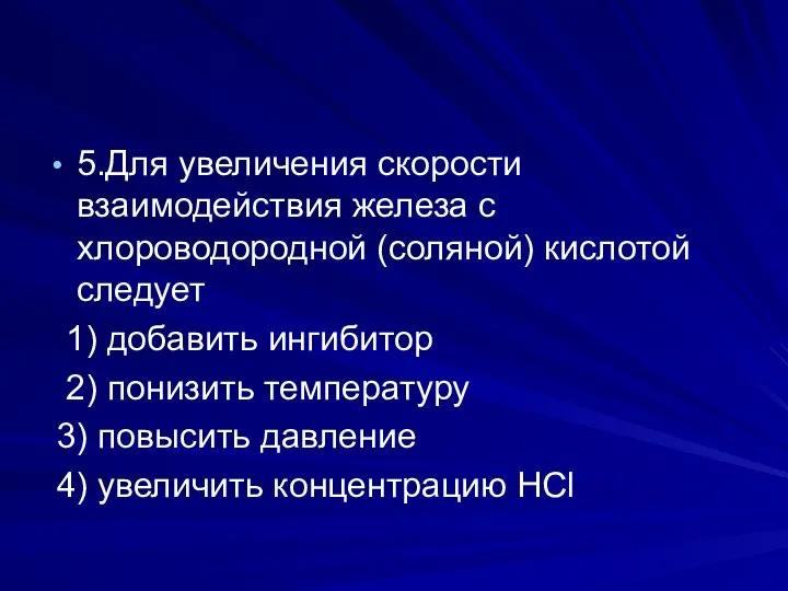 5.Для увеличения скорости взаимодействия железа с хлороводородной (соляной) кислотой следует 1)